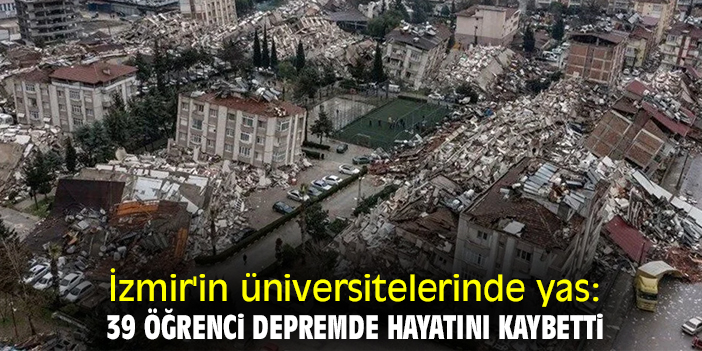 İzmir'in üniversitelerinde yas: 39 öğrenci depremde hayatını kaybetti