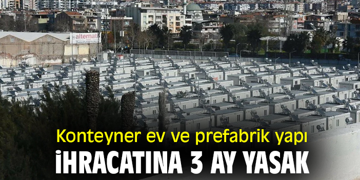 Konteyner ev ve prefabrik yapı ihracatına 3 ay yasak