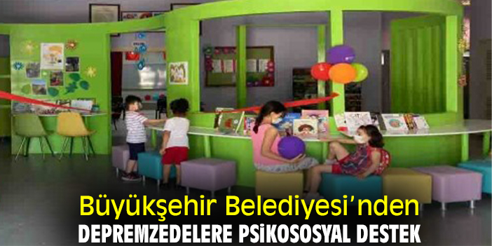 Büyükşehir Belediyesi’nden depremzedelere psikososyal destek