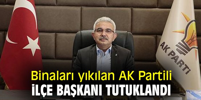 Binaları yıkılan AK Partili Başkan tutuklandı