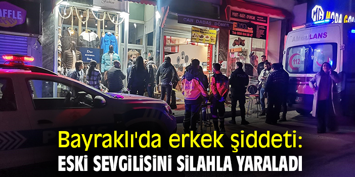 Bayraklı'da erkek şiddeti: Eski sevgilisini silahla yaraladı