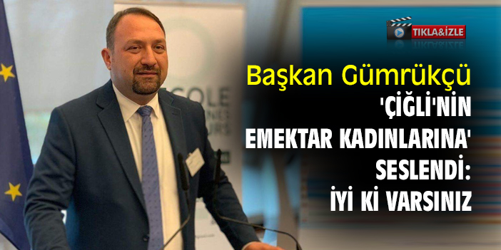 Başkan Gümrükçü, 'Çiğli'nin emektar kadınlarına' seslendi: İyi ki varsınız