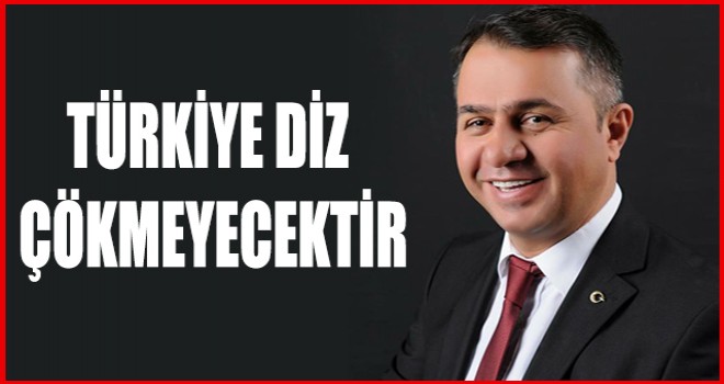 TÜRKİYE DİZ ÇÖKMEYECEKTİR