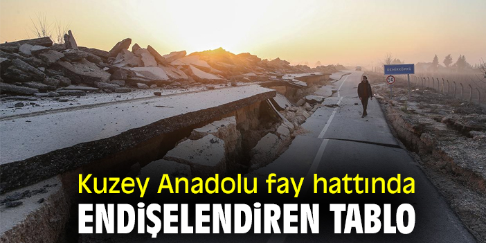 Kuzey Anadolu fay hattında endişelendiren tablo