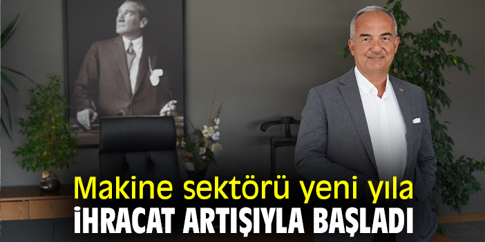 Makine sektörü yeni yıla ihracat artışıyla başladı