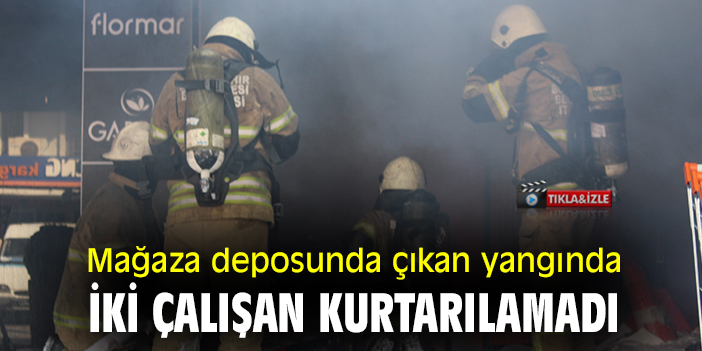 Mağaza deposunda çıkan yangında iki çalışan kurtarılamadı