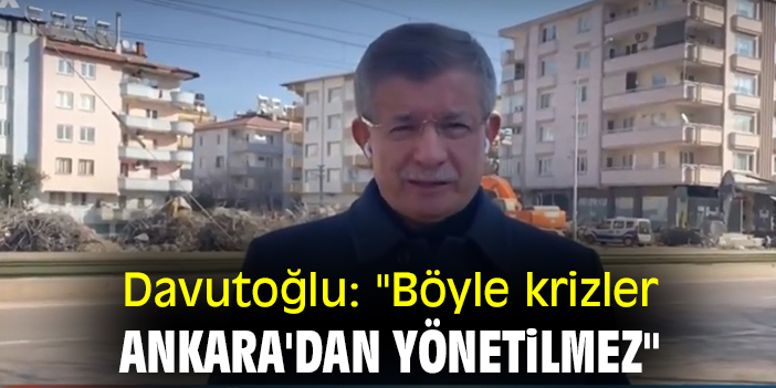 Davutoğlu: "Böyle krizler Ankara'dan yönetilmez"
