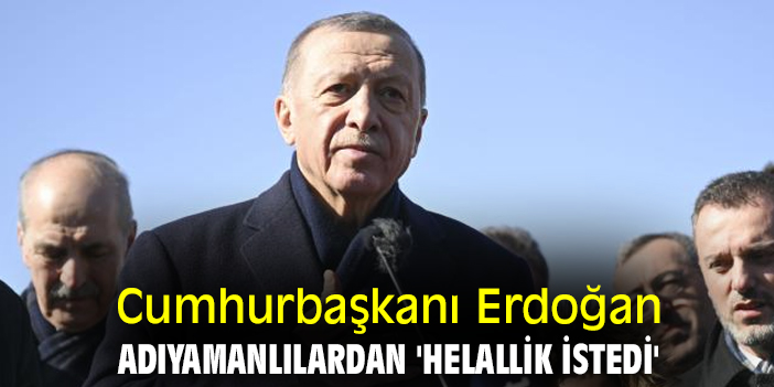 Cumhurbaşkanı Erdoğan, Adıyamanlılardan 'helallik istedi'