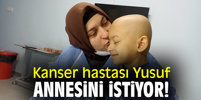 Kanser hastası Yusuf, annesini istiyor!