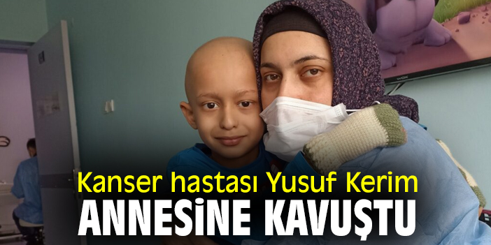 Kanser hastası Yusuf Kerim, annesine kavuştu