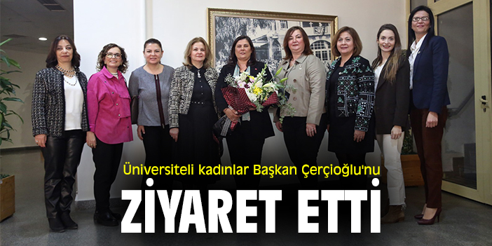 Üniversiteli kadınlar Başkan Çerçioğlu'nu ziyaret etti