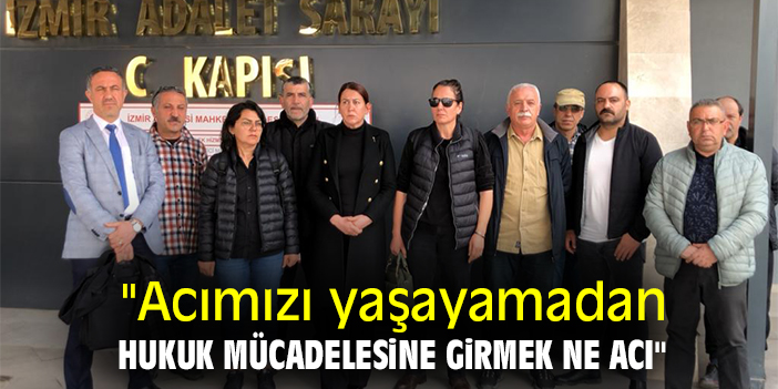 "Acımızı yaşayamadan hukuk mücadelesine girmek ne acı"