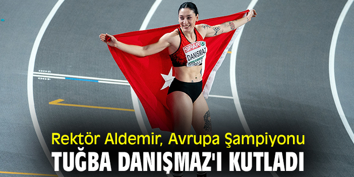 Rektör Aldemir, Avrupa Şampiyonu Tuğba Danışmaz'ı kutladı