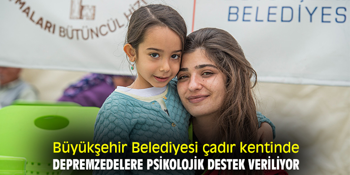 Büyükşehir Belediyesi çadır kentinde depremzedelere psikolojik destek veriliyor