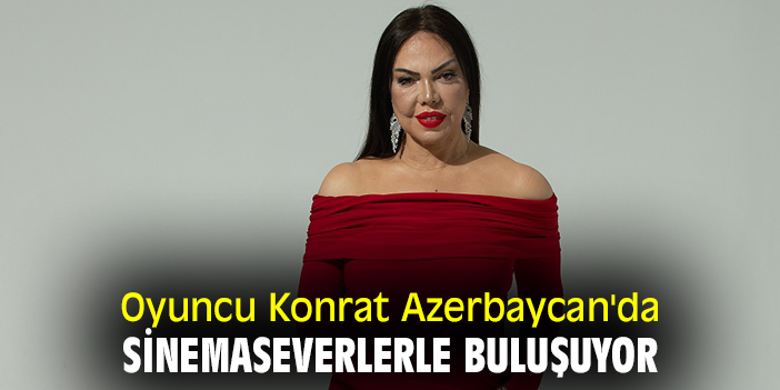 Oyuncu Konrat Azerbaycan'da sinemaseverlerle buluşuyor