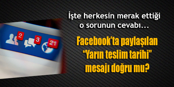 Facebook'ta dolaşan "Yarın teslim tarihi" iletisi doğru mu?