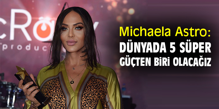 Michaela Astro: Dünyada 5 süper güçten biri olacağız