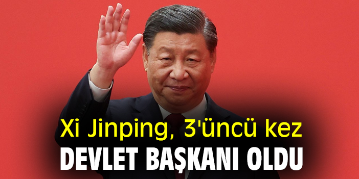 Xi Jinping, 3'üncü kez devlet başkanı oldu