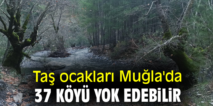 Taş ocakları Muğla'da 37 köyü yok edebilir