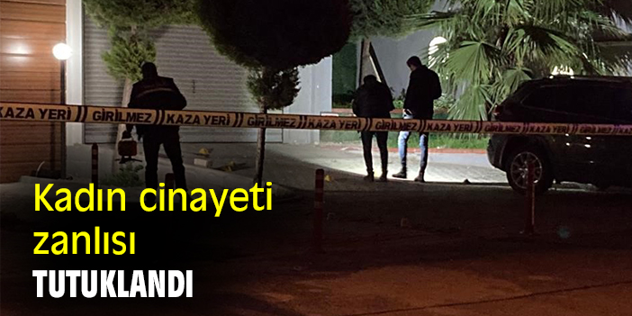 Kadın cinayeti zanlısı tutuklandı