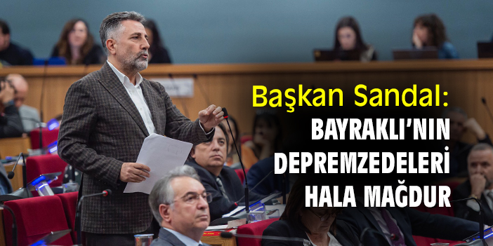 Başkan Sandal: Bayraklı’nın depremzedeleri hala mağdur