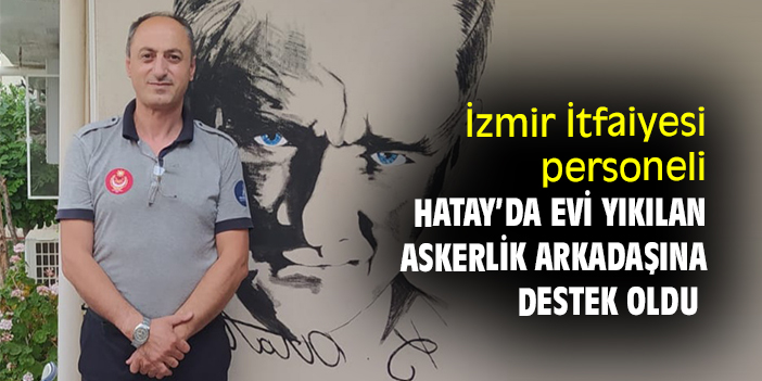 İzmir İtfaiyesi personeli depremde evi yıkılan askerlik arkadaşına destek oldu
