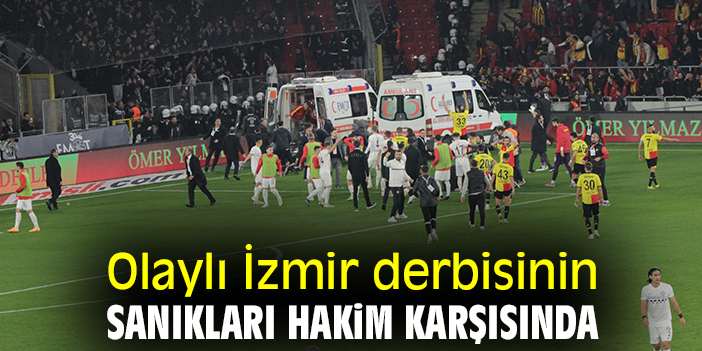 Olaylı İzmir derbisinin sanıkları hakim karşısında