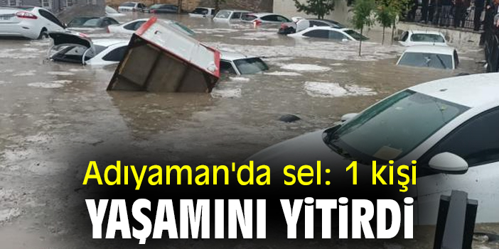 Adıyaman'da sel: 1 kişi yaşamını yitirdi