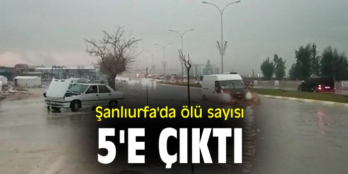 Şanlıurfa'da ölü sayısı 5'e çıktı