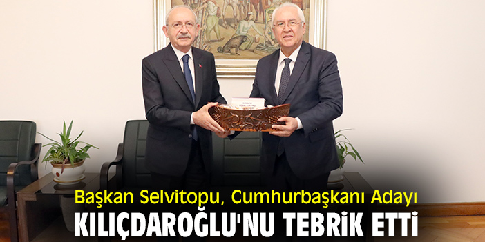 Başkan Selvitopu, Cumhurbaşkanı Adayı Kılıçdaroğlu'nu tebrik etti