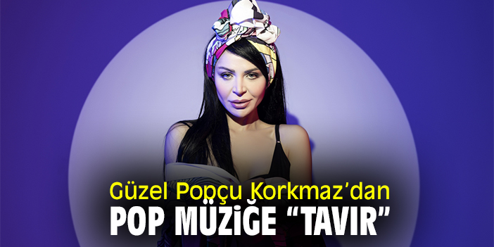 Güzel Popçu Korkmaz’dan Pop Müziğe “Tavır”
