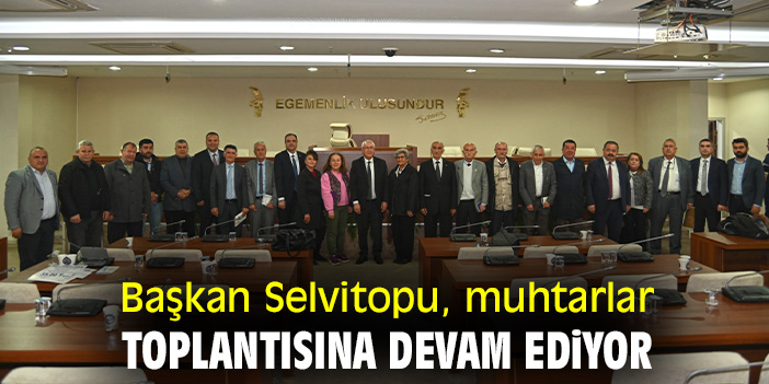 Başkan Selvitopu, muhtarlar toplantısına devam ediyor