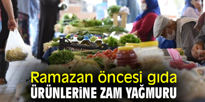 Ramazan öncesi gıda ürünlerine zam yağmuru