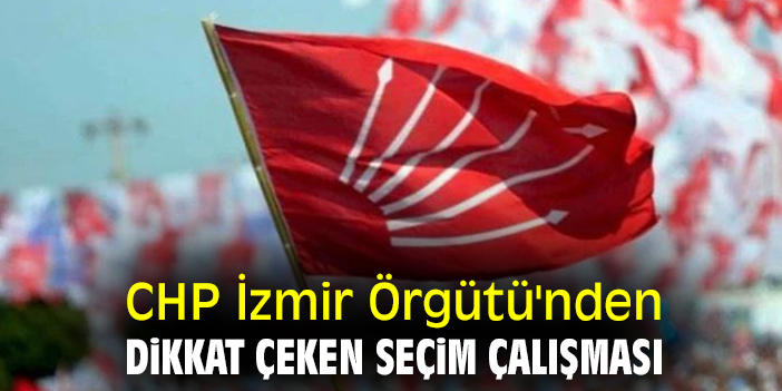 CHP İzmir Örgütü'nden dikkat çeken seçim çalışması