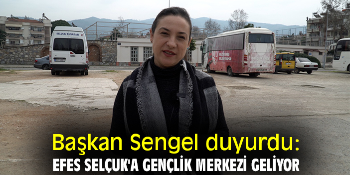 Başkan Sengel duyurdu: Efes Selçuk'a Gençlik Merkezi geliyor