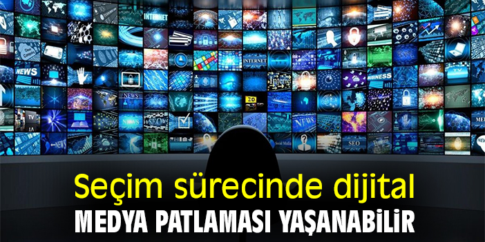Seçim sürecinde dijital medya patlaması yaşanabilir