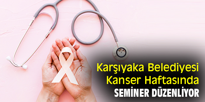 Karşıyaka Belediyesi Kanser Haftasında seminer düzenliyor