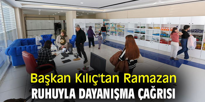 Başkan Kılıç'tan Ramazan ruhuyla dayanışma çağrısı