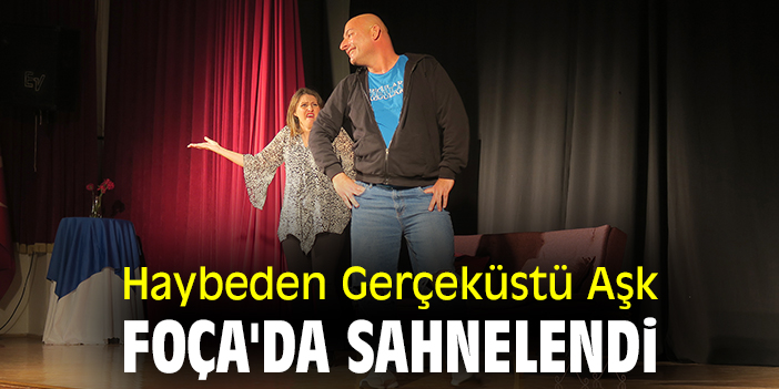Haybeden Gerçeküstü Aşk Foça'da sahnelendi