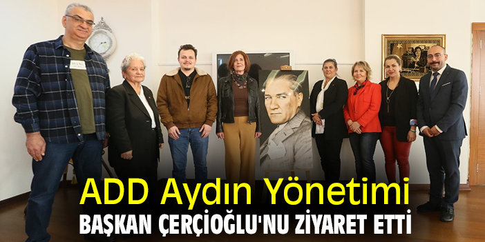 ADD Aydın Yönetimi, Başkan Çerçioğlu'nu ziyaret etti