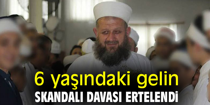 6 yaşındaki gelin skandalı davası ertelendi