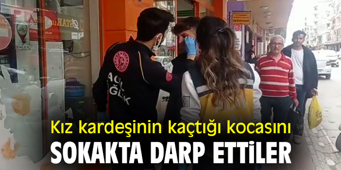 Kız kardeşinin kaçtığı kocasını sokakta darp ettiler