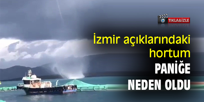 İzmir açıklarındaki hortum paniğe neden oldu