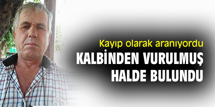 Kayıp olarak aranıyordu, kalbinden vurulmuş halde bulundu