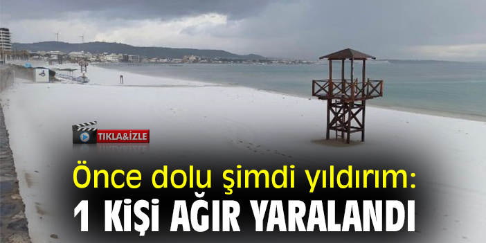 Önce dolu şimdi yıldırım: 1 kişi ağır yaralandı
