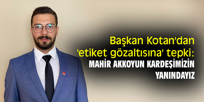 Başkan Kotan'dan 'etiket gözaltısına' tepki: Mahir Akkoyun kardeşimizin yanındayız