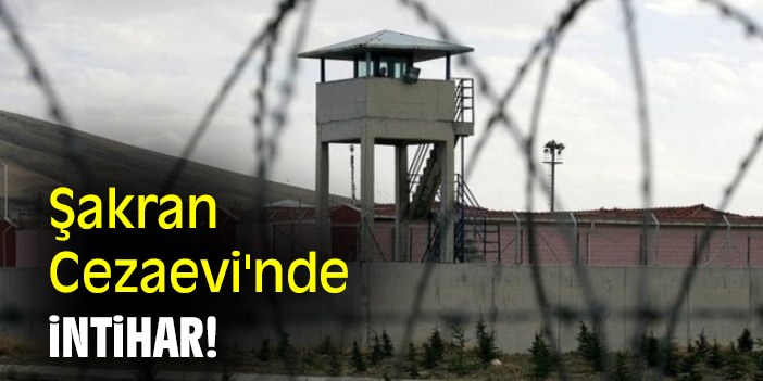 Şakran Cezaevi'nde intihar!