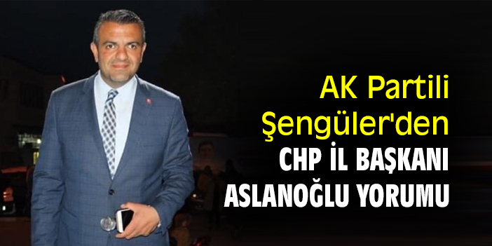 AK Partili Şengüler'den, CHP İl Başkanı Aslanoğlu yorumu