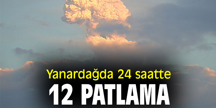 Yanardağda 24 saatte 12 patlama