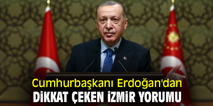 Cumhurbaşkanı Erdoğan'dan dikkat çeken İzmir yorumu